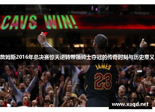 詹姆斯2016年总决赛惊天逆转带领骑士夺冠的传奇时刻与历史意义