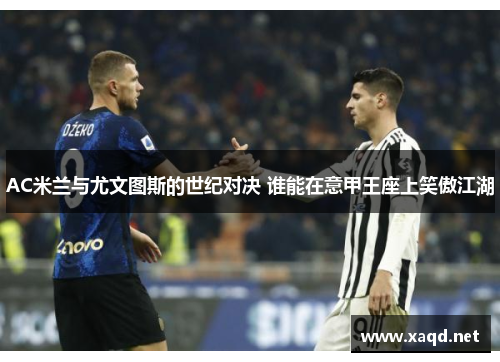 AC米兰与尤文图斯的世纪对决 谁能在意甲王座上笑傲江湖
