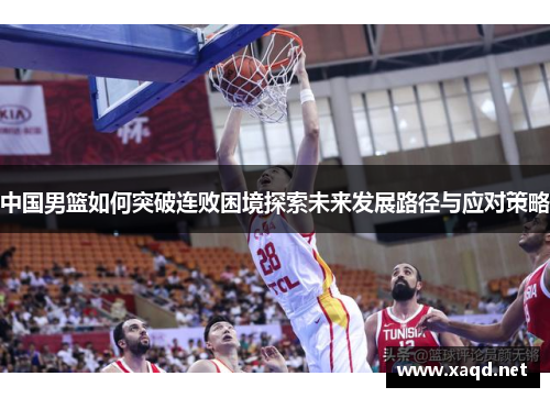 中国男篮如何突破连败困境探索未来发展路径与应对策略