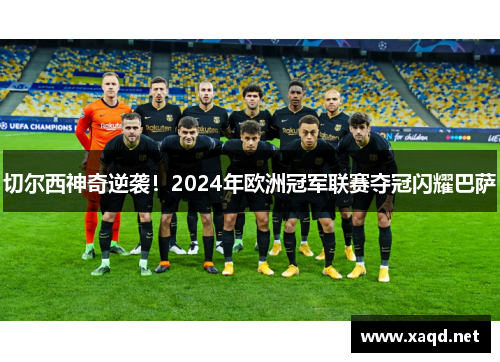 切尔西神奇逆袭！2024年欧洲冠军联赛夺冠闪耀巴萨
