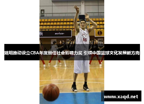 姚明推动设立CBA年度最佳社会影响力奖 引领中国篮球文化发展新方向