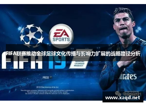 FIFA联赛推动全球足球文化传播与影响力扩展的战略路径分析