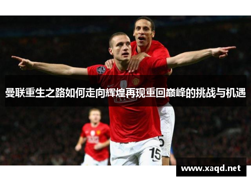 曼联重生之路如何走向辉煌再现重回巅峰的挑战与机遇