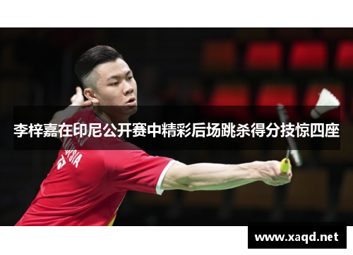 李梓嘉在印尼公开赛中精彩后场跳杀得分技惊四座