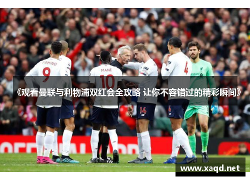 《观看曼联与利物浦双红会全攻略 让你不容错过的精彩瞬间》