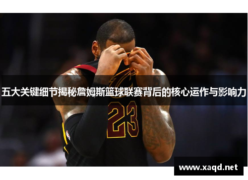五大关键细节揭秘詹姆斯篮球联赛背后的核心运作与影响力