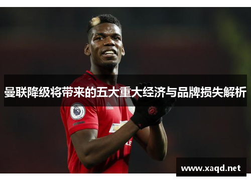 曼联降级将带来的五大重大经济与品牌损失解析