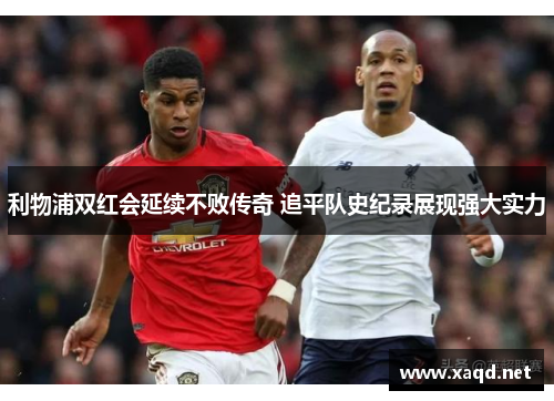 利物浦双红会延续不败传奇 追平队史纪录展现强大实力