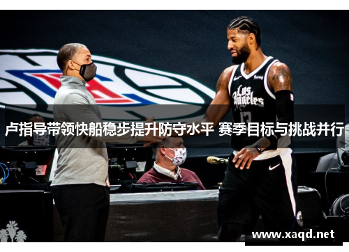 卢指导带领快船稳步提升防守水平 赛季目标与挑战并行