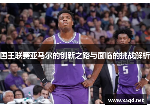 国王联赛亚马尔的创新之路与面临的挑战解析
