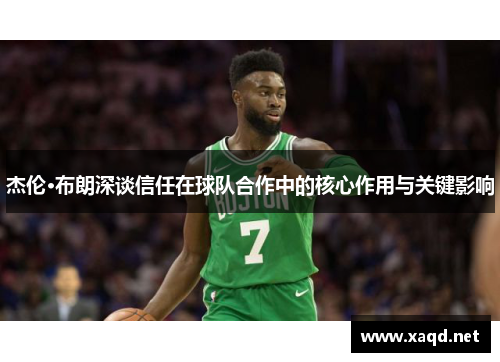 杰伦·布朗深谈信任在球队合作中的核心作用与关键影响