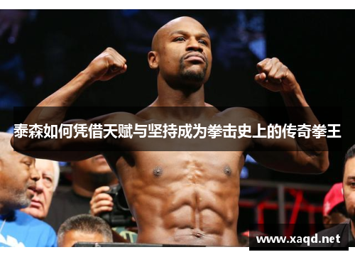 泰森如何凭借天赋与坚持成为拳击史上的传奇拳王