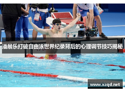 潘展乐打破自由泳世界纪录背后的心理调节技巧揭秘