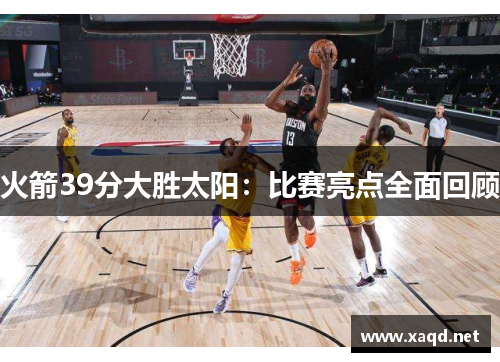 火箭39分大胜太阳：比赛亮点全面回顾