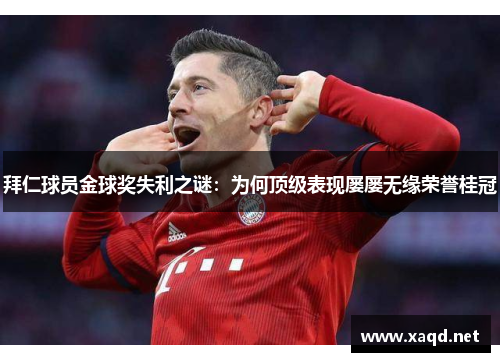 拜仁球员金球奖失利之谜：为何顶级表现屡屡无缘荣誉桂冠