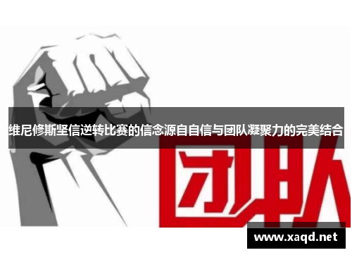 维尼修斯坚信逆转比赛的信念源自自信与团队凝聚力的完美结合