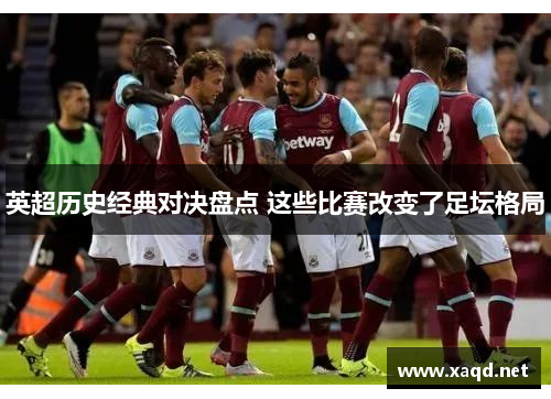 英超历史经典对决盘点 这些比赛改变了足坛格局