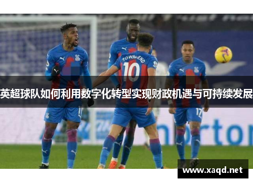英超球队如何利用数字化转型实现财政机遇与可持续发展