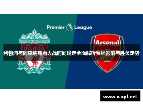 利物浦与阿森纳焦点大战时间确定全面解析赛程影响与胜负走势