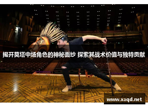 揭开莫塔中场角色的神秘面纱 探索其战术价值与独特贡献