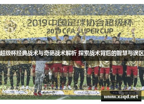 超级杯经典战术与奇葩战术解析 探索战术背后的智慧与误区