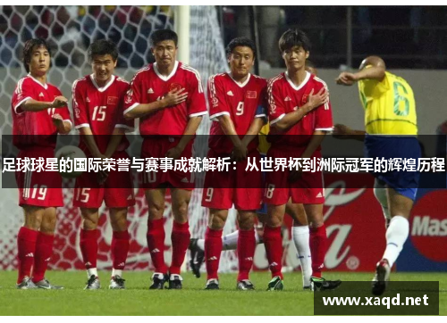 足球球星的国际荣誉与赛事成就解析：从世界杯到洲际冠军的辉煌历程